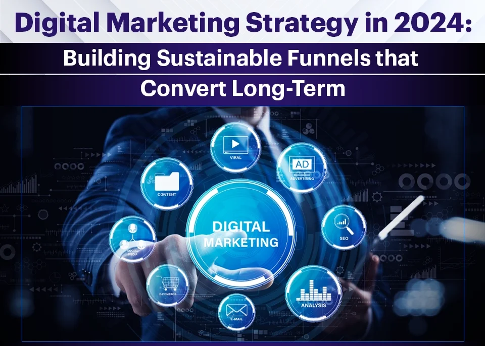 Digital Marketing Strategy in 2024: Building Sustainable Funnels that Convert Long-Term